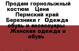 Продам горнолыжный костюм › Цена ­ 2 500 - Пермский край, Березники г. Одежда, обувь и аксессуары » Женская одежда и обувь   